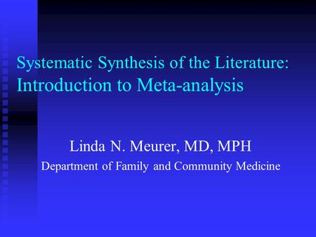 Systematic Synthesis of the Literature: Introduction to Meta-analysis Linda N. Meurer, MD, MPH Department of Family and Community Medicine.