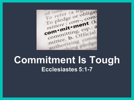 Commitment Is Tough Ecclesiastes 5:1-7. Commitment Is Lacking Today ■Consider the decline in marriage and the high rate of divorce ■Consider the enormous.