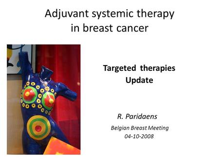 Adjuvant systemic therapy in breast cancer Targeted therapies Update R. Paridaens Belgian Breast Meeting 04-10-2008.