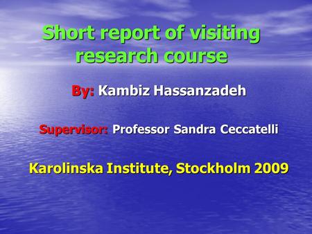 Short report of visiting research course By: Kambiz Hassanzadeh Supervisor: Professor Sandra Ceccatelli Karolinska Institute, Stockholm 2009.
