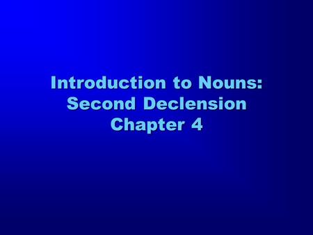 Introduction to Nouns: Second Declension Chapter 4.