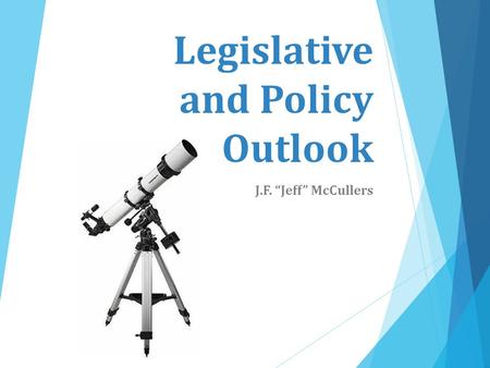 Legislative and Policy Outlook J.F. “Jeff” McCullers.