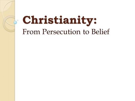 Christianity: From Persecution to Belief. The Beginnings of Christianity Jesus Christ, born in Roman ruled Palestine When Christianity began in the first.