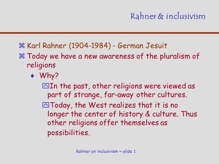 Rahner on inclusivism ~ slide 1 Rahner & inclusivism zKarl Rahner (1904-1984) - German Jesuit zToday we have a new awareness of the pluralism of religions.