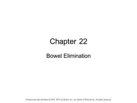 Chapter 22 Bowel Elimination All items and derived items © 2015, 2011 by Mosby, Inc., an imprint of Elsevier Inc. All rights reserved.