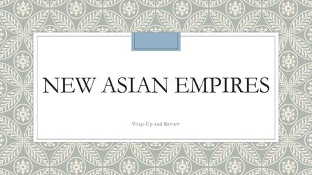 NEW ASIAN EMPIRES Wrap-Up and Review. Do Now: Years of Power-Match the below years with the correct empires on your chart 1300s-1918 1526-1857 1392-1910.