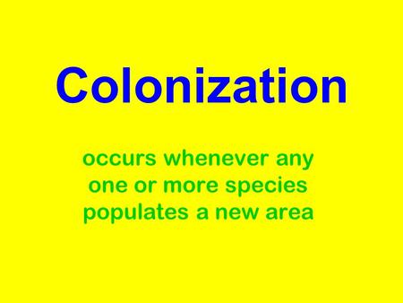 Colonization occurs whenever any one or more species populates a new area.