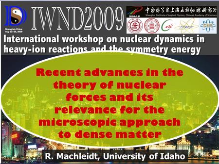 R. Machleidt, University of Idaho Recent advances in the theory of nuclear forces and its relevance for the microscopic approach to dense matter.