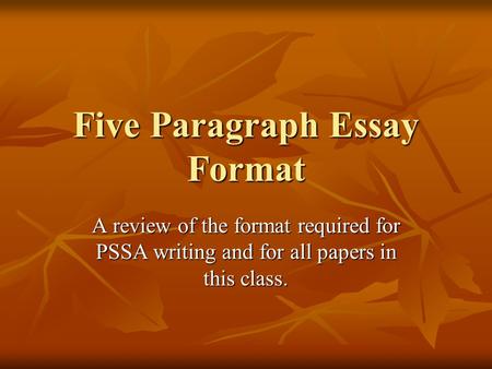 Five Paragraph Essay Format A review of the format required for PSSA writing and for all papers in this class.