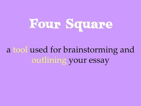 Four Square a tool used for brainstorming and outlining your essay.