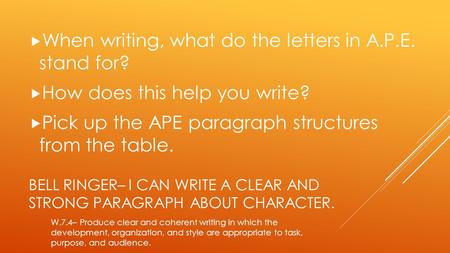 BELL RINGER– I CAN WRITE A CLEAR AND STRONG PARAGRAPH ABOUT CHARACTER.  When writing, what do the letters in A.P.E. stand for?  How does this help you.