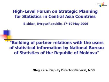 High-Level Forum on Strategic Planning for Statistics in Central Asia Countries Bishkek, Kyrgyz Republic, 17-19 May 2006 Oleg Kara, Deputy Director General,