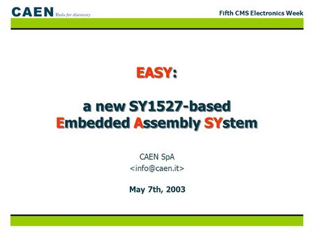 Fifth CMS Electronics Week EASY: a new SY1527-based Embedded Assembly SYstem May 7th, 2003 CAEN SpA.