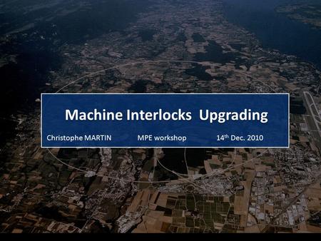 Machine Interlocks Upgrading MPE workshopChristophe MARTIN14 th Dec. 2010.