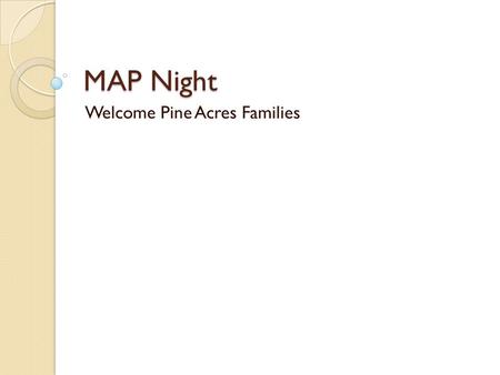 MAP Night Welcome Pine Acres Families. What is the MAP Assessment? Progress monitoring assessment that will monitor your student’s academic success throughout.