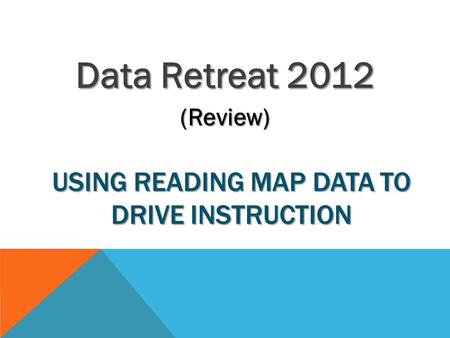 USING READING MAP DATA TO DRIVE INSTRUCTION Data Retreat 2012 (Review)