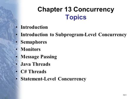 13-1 Chapter 13 Concurrency Topics Introduction Introduction to Subprogram-Level Concurrency Semaphores Monitors Message Passing Java Threads C# Threads.
