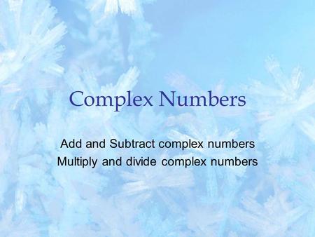 Complex Numbers Add and Subtract complex numbers Multiply and divide complex numbers.