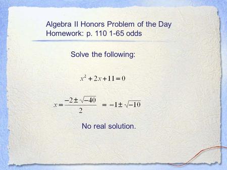 Algebra II Honors Problem of the Day Homework: p. 110 1-65 odds Solve the following: No real solution.
