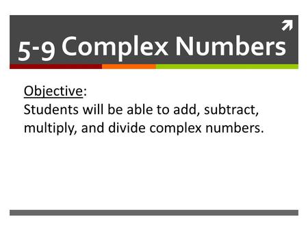  5-9 Complex Numbers Objective: Students will be able to add, subtract, multiply, and divide complex numbers.