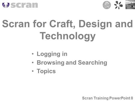 Scran for Craft, Design and Technology Logging in Browsing and Searching Topics Scran Training PowerPoint 8.