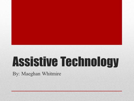 Assistive Technology By: Maeghan Whitmire. Explanation Assistive Technology (AT) is “any device or service that increases, maintains, or improves the.