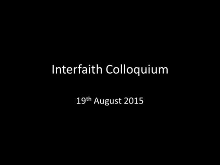 Interfaith Colloquium 19 th August 2015. Why do we use “interfaith”? Interfaith signifies our commitment to common life— a civic purpose of sharing space.