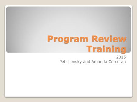 Program Review Training 2015 Petr Lensky and Amanda Corcoran.
