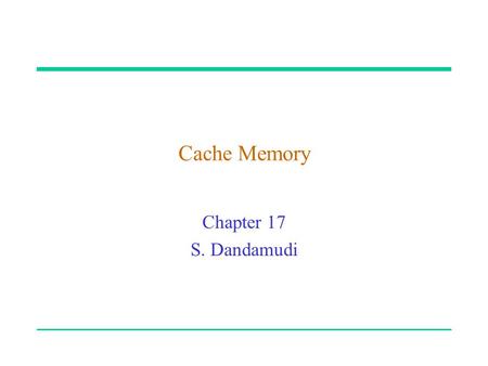 Cache Memory Chapter 17 S. Dandamudi. 2003 To be used with S. Dandamudi, “Fundamentals of Computer Organization and Design,” Springer, 2003.  S. Dandamudi.