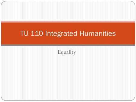 Equality TU 110 Integrated Humanities. Are we all created equal?