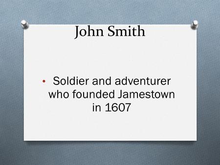 John Smith Soldier and adventurer who founded Jamestown in 1607.