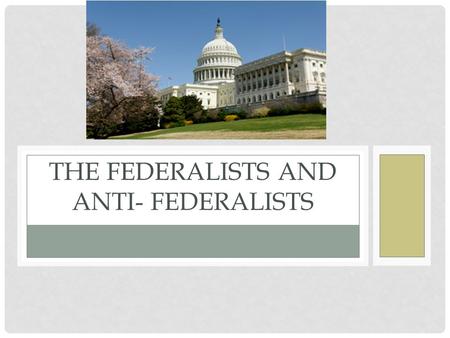 THE FEDERALISTS AND ANTI- FEDERALISTS. APPROVING THE NEW CONSTITUTION The Constitutional Convention ended in 1787 but each state had to approve the new.
