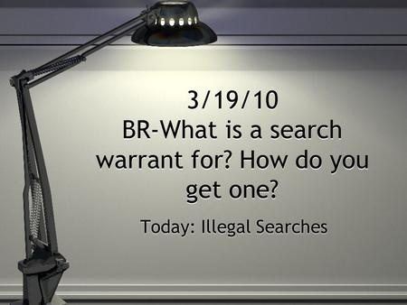 3/19/10 BR-What is a search warrant for? How do you get one? Today: Illegal Searches.