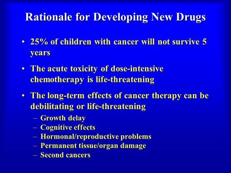 Rationale for Developing New Drugs 25% of children with cancer will not survive 5 years25% of children with cancer will not survive 5 years The acute toxicity.