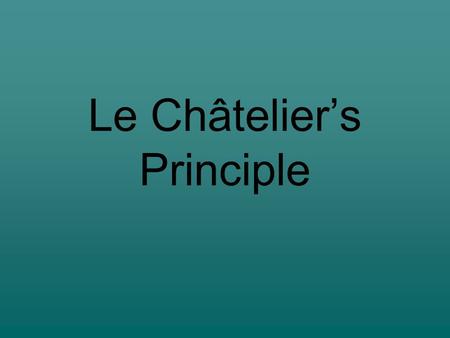 Le Châtelier’s Principle. If a stress is applied to a system at equilibrium, the system shifts in the direction that relieves the stress. Stress is anything.