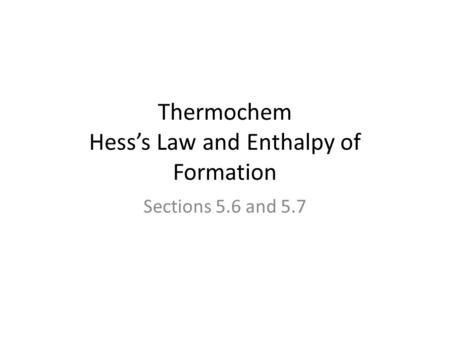 Thermochem Hess’s Law and Enthalpy of Formation Sections 5.6 and 5.7.