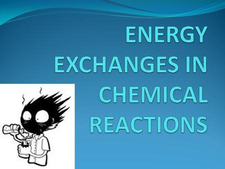 ENERGY EXCHANGES IN CHEMICAL REACTIONS