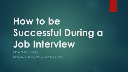 How to be Successful During a Job Interview ZARA ZEITOUNTSIAN DIRECTOR OF COMMUNICATIONS AUA.