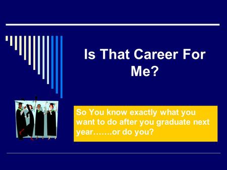 Is That Career For Me? So You know exactly what you want to do after you graduate next year…….or do you?