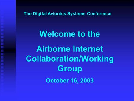 Welcome to the Airborne Internet Collaboration/Working Group October 16, 2003 The Digital Avionics Systems Conference.