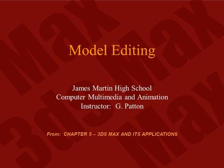 Model Editing James Martin High School Computer Multimedia and Animation Instructor: G. Patton From: CHAPTER 5 – 3DS MAX AND ITS APPLICATIONS.