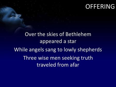 OFFERING Over the skies of Bethlehem appeared a star While angels sang to lowly shepherds Three wise men seeking truth traveled from afar.