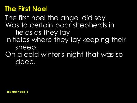 The First Noel The first noel the angel did say Was to certain poor shepherds in fields as they lay In fields where they lay keeping their sheep, On a.