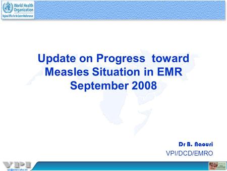 Update on Progress toward Measles Situation in EMR September 2008 Dr B. Naouri VPI/DCD/EMRO.