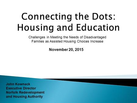November 20, 2015 John Kownack Executive Director Norfolk Redevelopment and Housing Authority Challenges in Meeting the Needs of Disadvantaged Families.