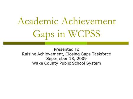 Academic Achievement Gaps in WCPSS Presented To Raising Achievement, Closing Gaps Taskforce September 18, 2009 Wake County Public School System.