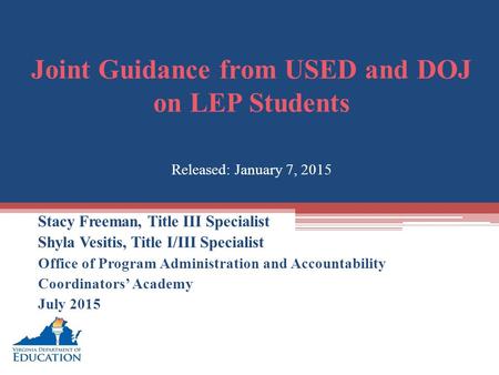 Joint Guidance from USED and DOJ on LEP Students Released: January 7, 2015 Stacy Freeman, Title III Specialist Shyla Vesitis, Title I/III Specialist Office.
