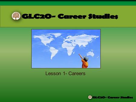 Lesson 1- Careers WHAT IS THIS COURSE ABOUT? How to create personal goals for future learning, work, and community involvement. Allowing you to understand.