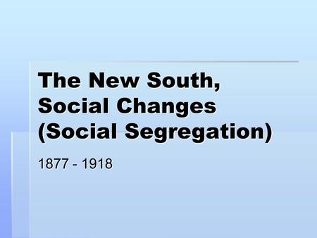 The New South, Social Changes (Social Segregation) 1877 - 1918.