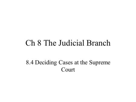 Ch 8 The Judicial Branch 8.4 Deciding Cases at the Supreme Court.